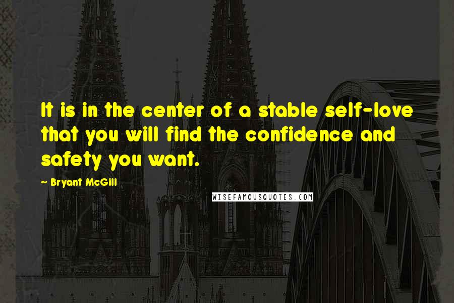 Bryant McGill Quotes: It is in the center of a stable self-love that you will find the confidence and safety you want.