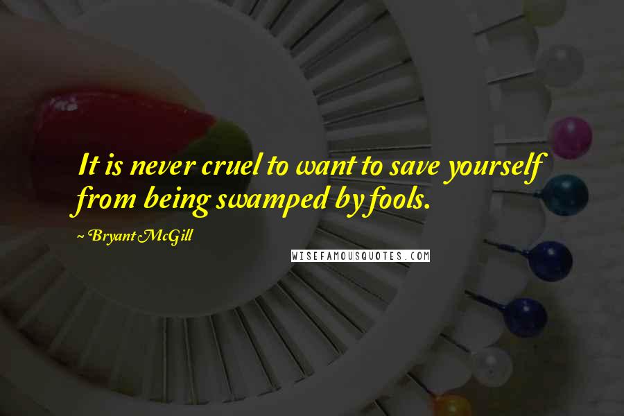 Bryant McGill Quotes: It is never cruel to want to save yourself from being swamped by fools.