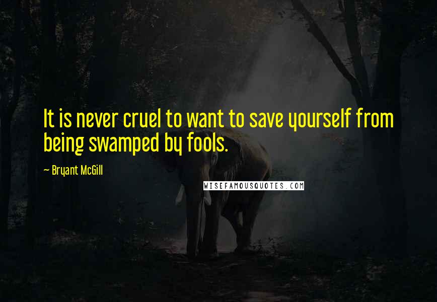 Bryant McGill Quotes: It is never cruel to want to save yourself from being swamped by fools.