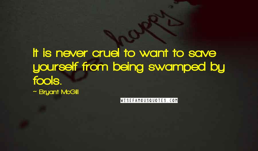 Bryant McGill Quotes: It is never cruel to want to save yourself from being swamped by fools.