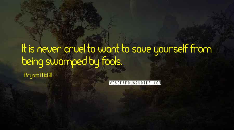 Bryant McGill Quotes: It is never cruel to want to save yourself from being swamped by fools.