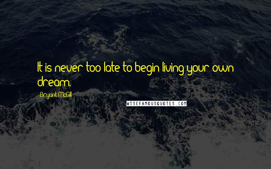 Bryant McGill Quotes: It is never too late to begin living your own dream.