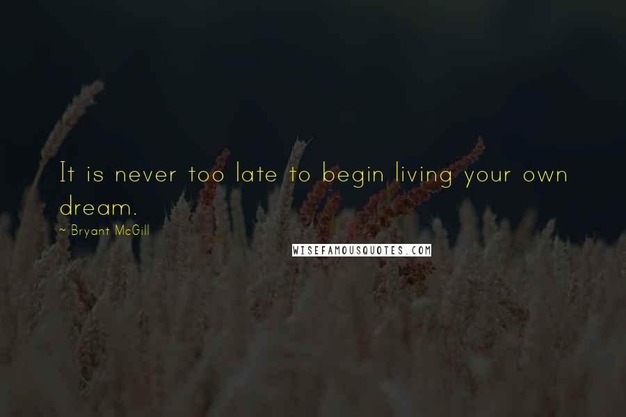 Bryant McGill Quotes: It is never too late to begin living your own dream.