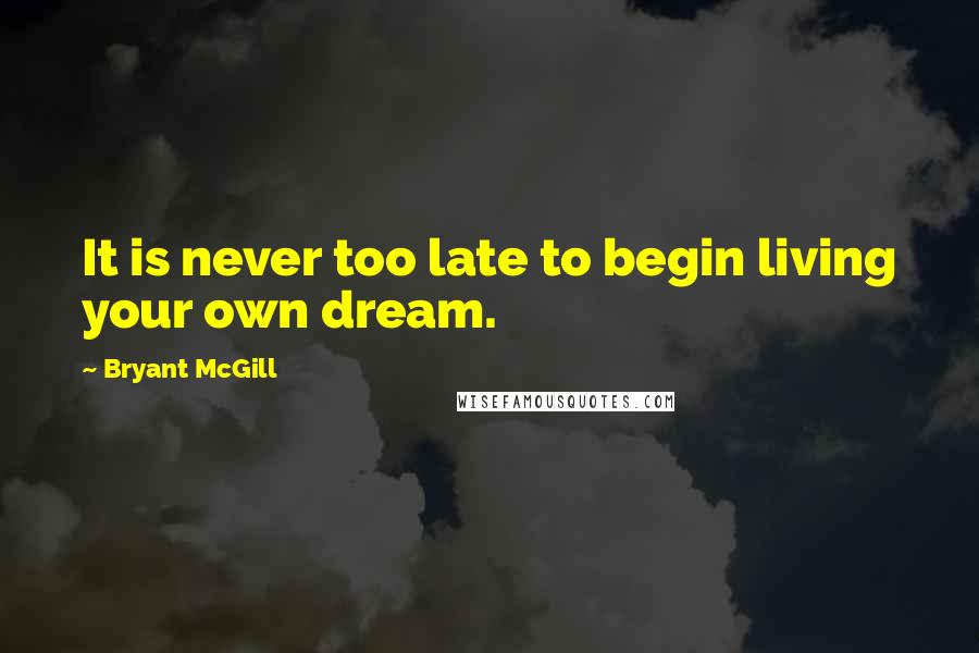 Bryant McGill Quotes: It is never too late to begin living your own dream.