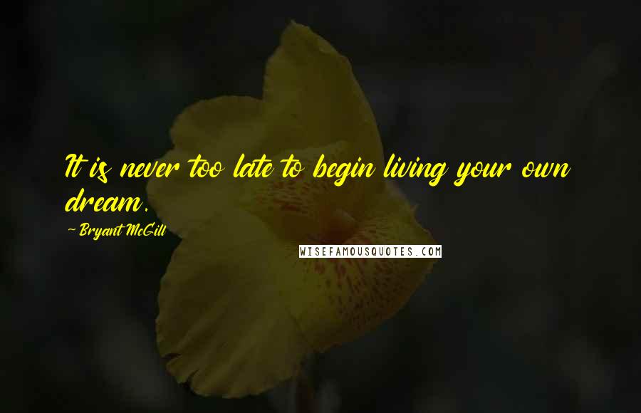 Bryant McGill Quotes: It is never too late to begin living your own dream.