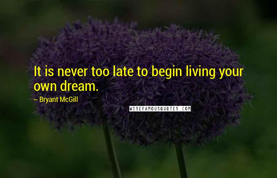 Bryant McGill Quotes: It is never too late to begin living your own dream.
