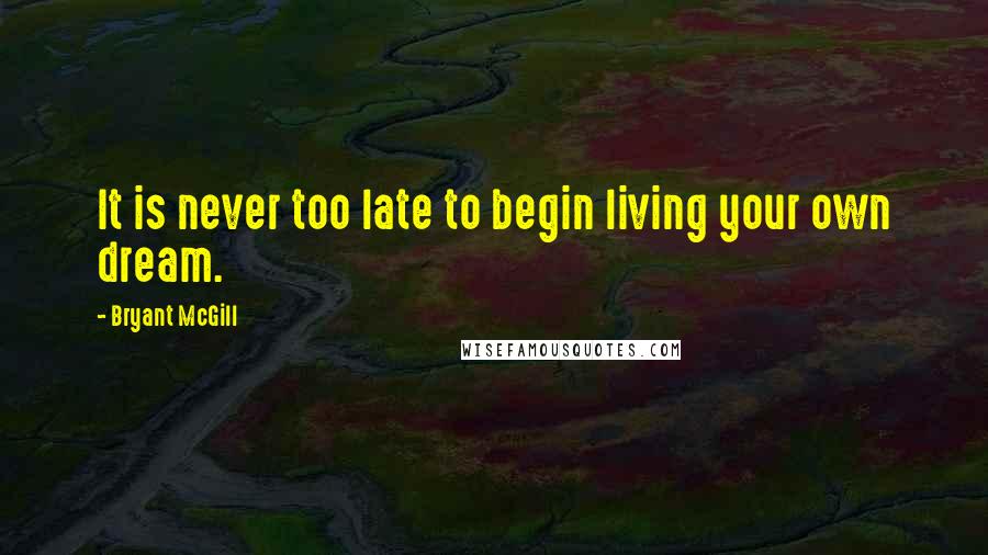 Bryant McGill Quotes: It is never too late to begin living your own dream.