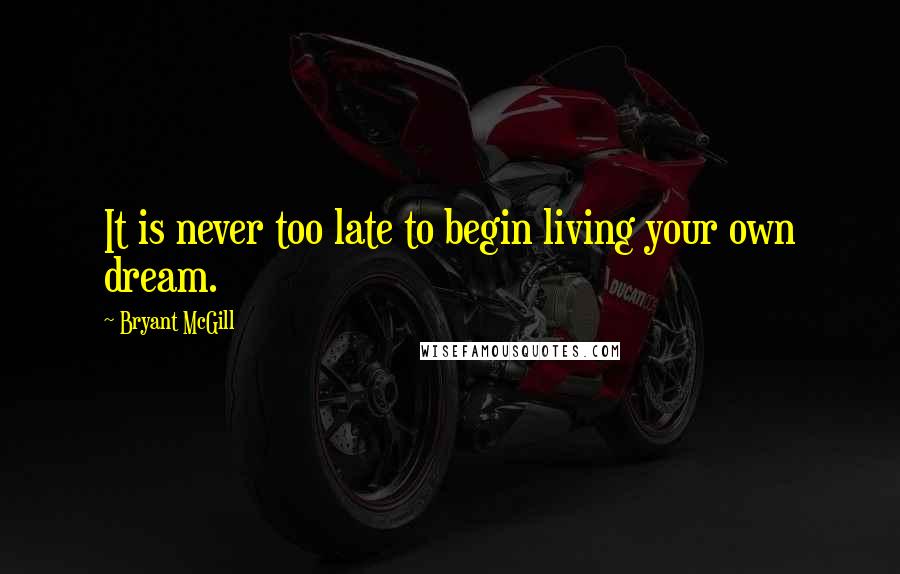 Bryant McGill Quotes: It is never too late to begin living your own dream.