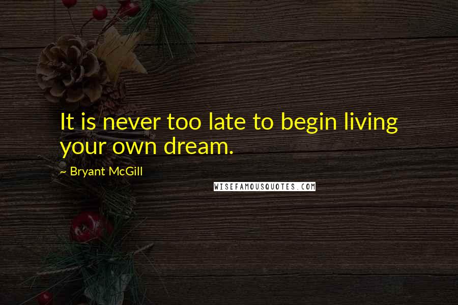 Bryant McGill Quotes: It is never too late to begin living your own dream.