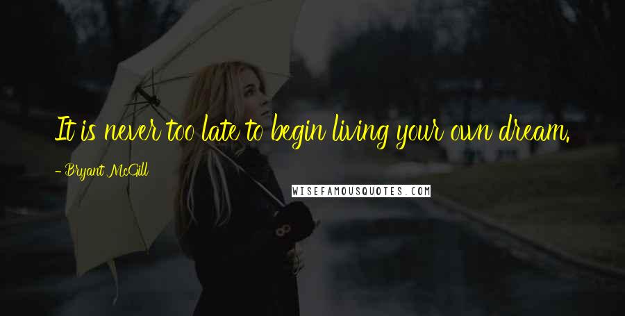 Bryant McGill Quotes: It is never too late to begin living your own dream.