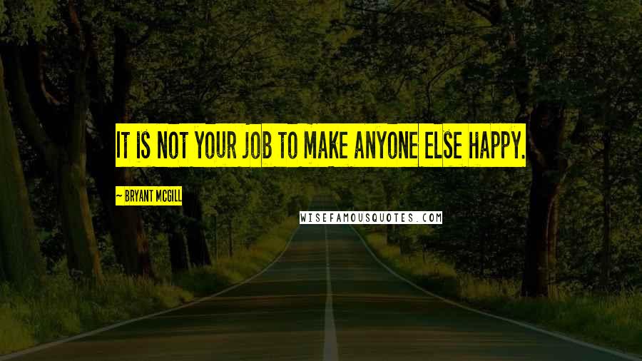 Bryant McGill Quotes: It is not your job to make anyone else happy.