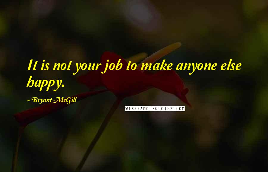 Bryant McGill Quotes: It is not your job to make anyone else happy.