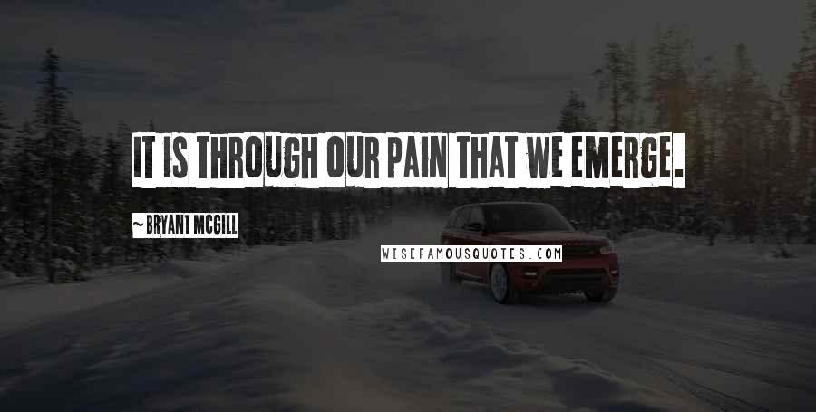 Bryant McGill Quotes: It is through our pain that we emerge.