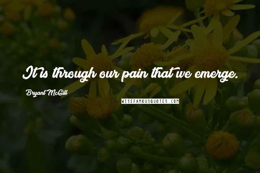 Bryant McGill Quotes: It is through our pain that we emerge.