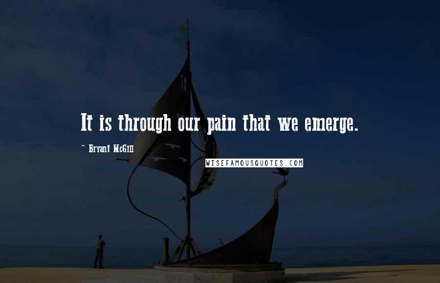 Bryant McGill Quotes: It is through our pain that we emerge.