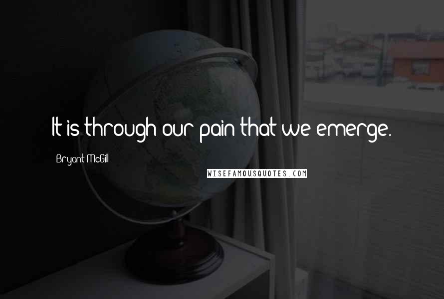 Bryant McGill Quotes: It is through our pain that we emerge.