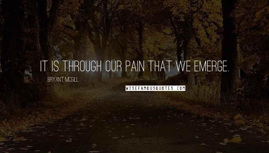 Bryant McGill Quotes: It is through our pain that we emerge.