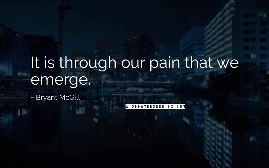 Bryant McGill Quotes: It is through our pain that we emerge.