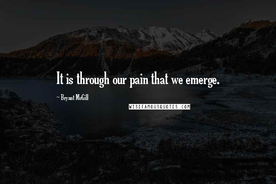 Bryant McGill Quotes: It is through our pain that we emerge.