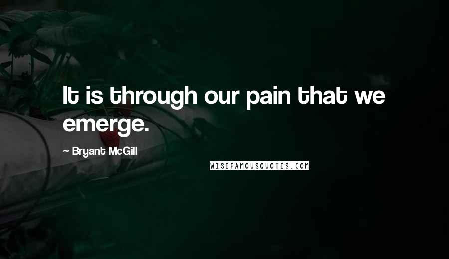 Bryant McGill Quotes: It is through our pain that we emerge.