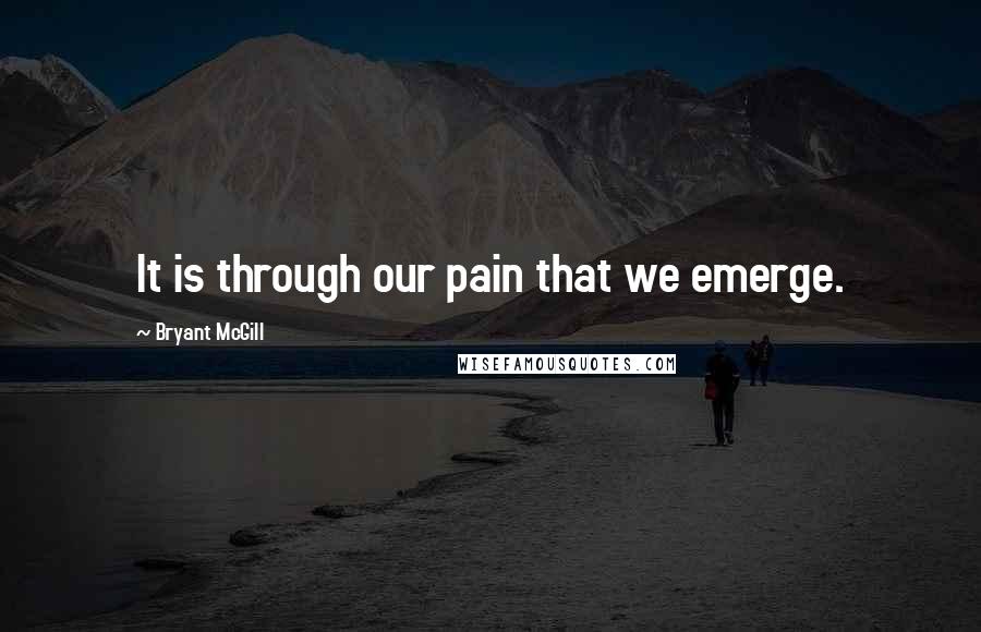 Bryant McGill Quotes: It is through our pain that we emerge.