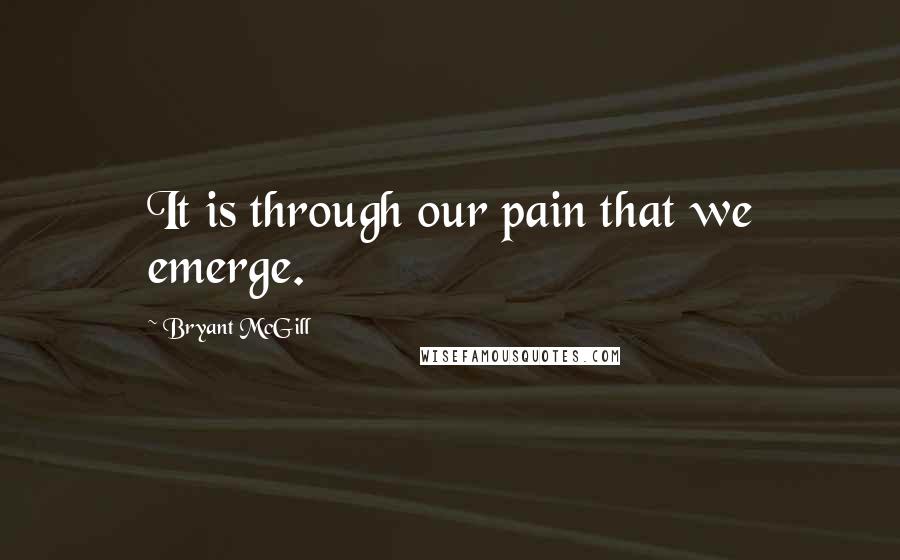 Bryant McGill Quotes: It is through our pain that we emerge.