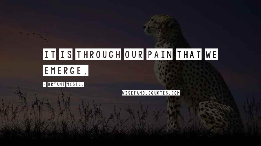 Bryant McGill Quotes: It is through our pain that we emerge.