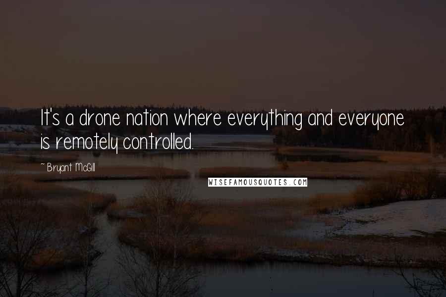 Bryant McGill Quotes: It's a drone nation where everything and everyone is remotely controlled.