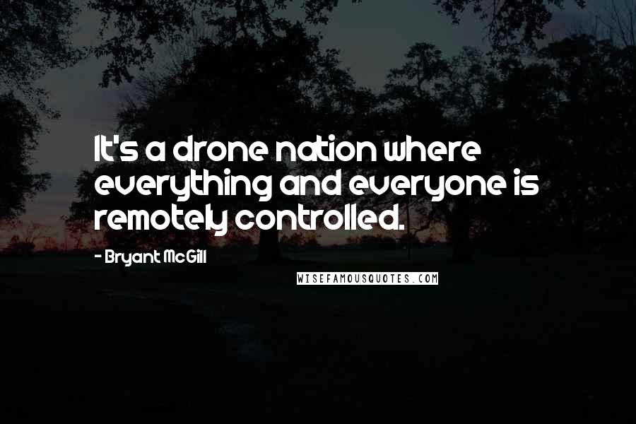 Bryant McGill Quotes: It's a drone nation where everything and everyone is remotely controlled.