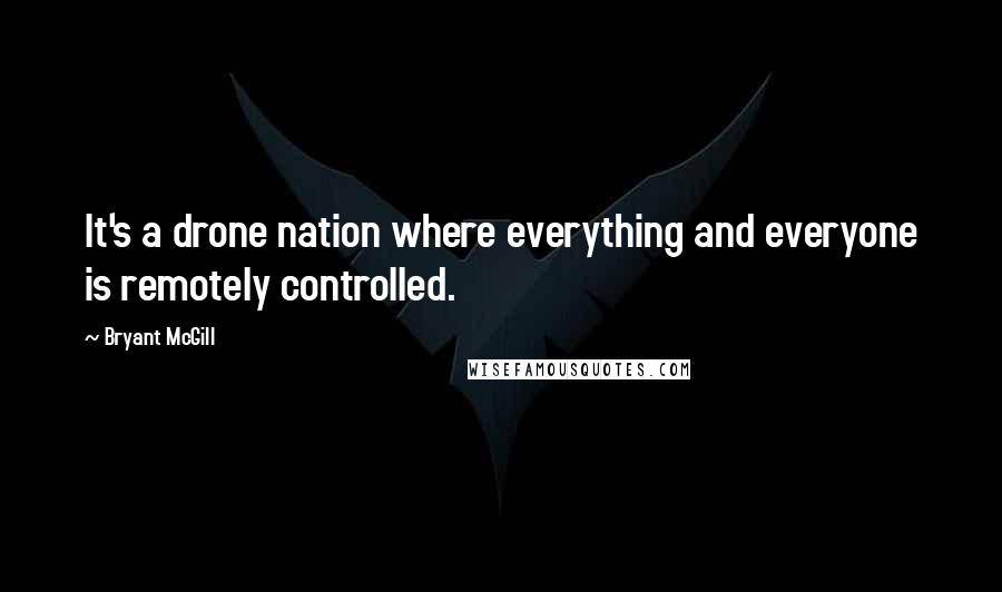 Bryant McGill Quotes: It's a drone nation where everything and everyone is remotely controlled.