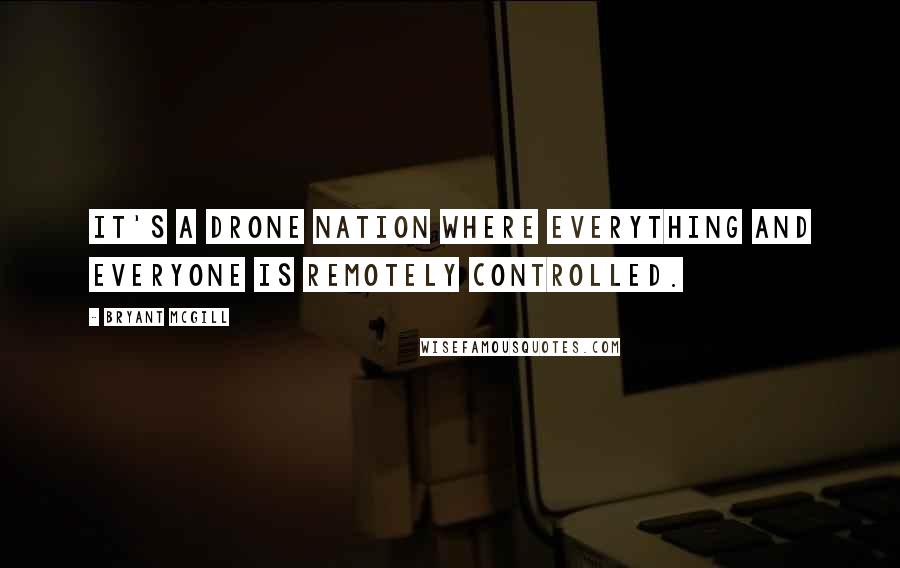 Bryant McGill Quotes: It's a drone nation where everything and everyone is remotely controlled.