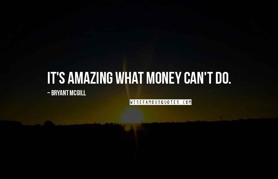 Bryant McGill Quotes: It's amazing what money can't do.