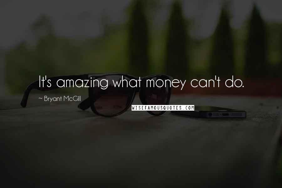 Bryant McGill Quotes: It's amazing what money can't do.