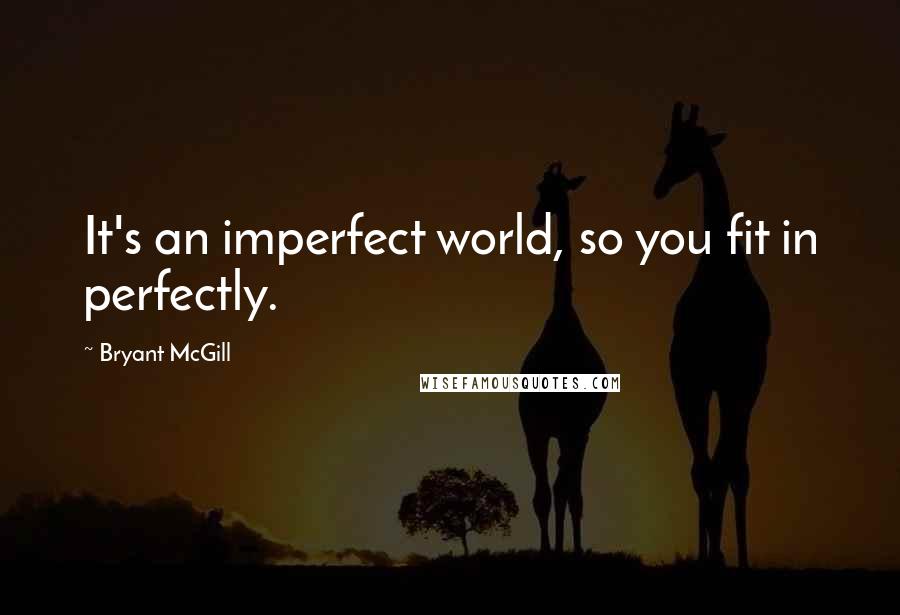 Bryant McGill Quotes: It's an imperfect world, so you fit in perfectly.