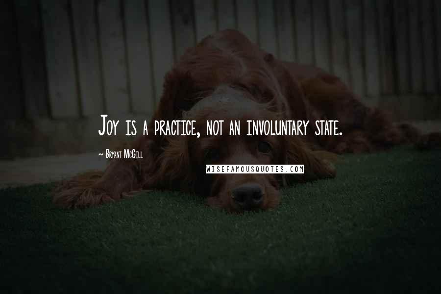 Bryant McGill Quotes: Joy is a practice, not an involuntary state.