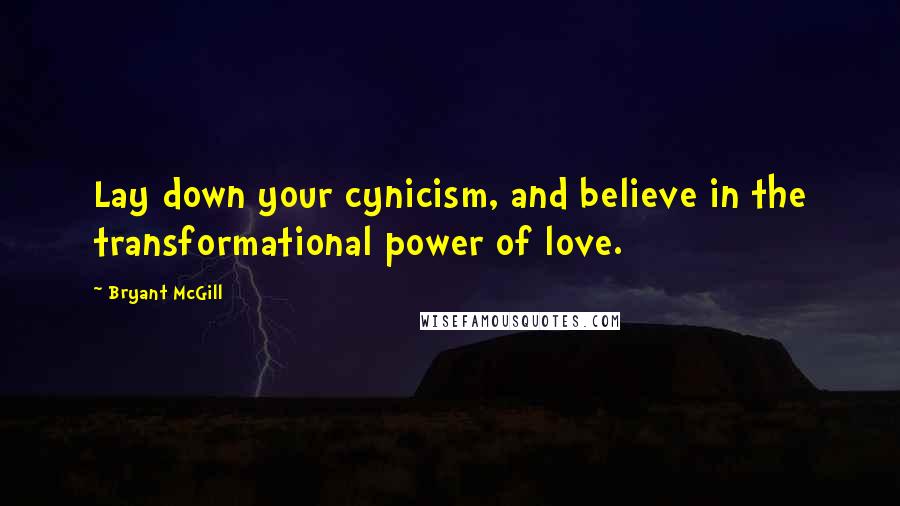 Bryant McGill Quotes: Lay down your cynicism, and believe in the transformational power of love.