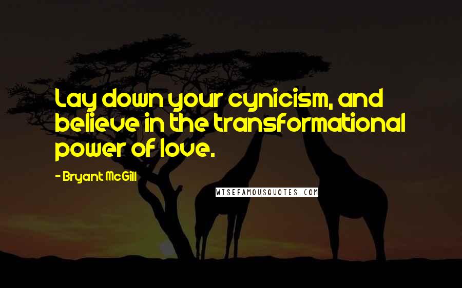 Bryant McGill Quotes: Lay down your cynicism, and believe in the transformational power of love.