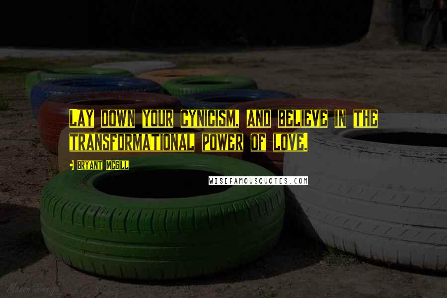 Bryant McGill Quotes: Lay down your cynicism, and believe in the transformational power of love.