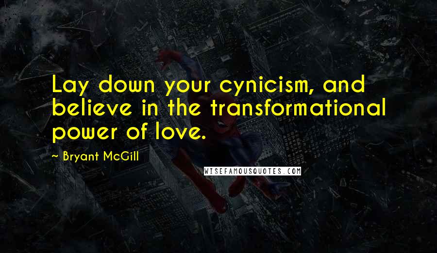 Bryant McGill Quotes: Lay down your cynicism, and believe in the transformational power of love.