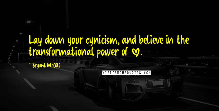 Bryant McGill Quotes: Lay down your cynicism, and believe in the transformational power of love.