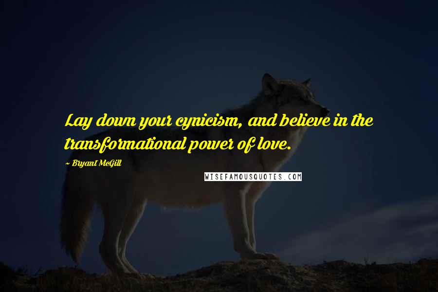 Bryant McGill Quotes: Lay down your cynicism, and believe in the transformational power of love.