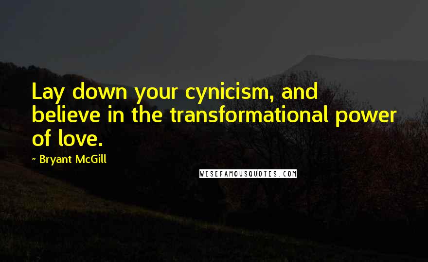 Bryant McGill Quotes: Lay down your cynicism, and believe in the transformational power of love.