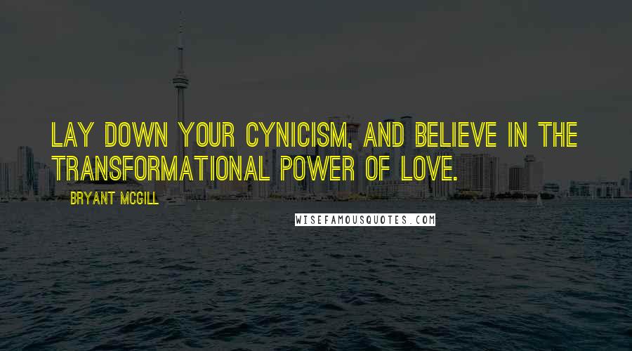 Bryant McGill Quotes: Lay down your cynicism, and believe in the transformational power of love.