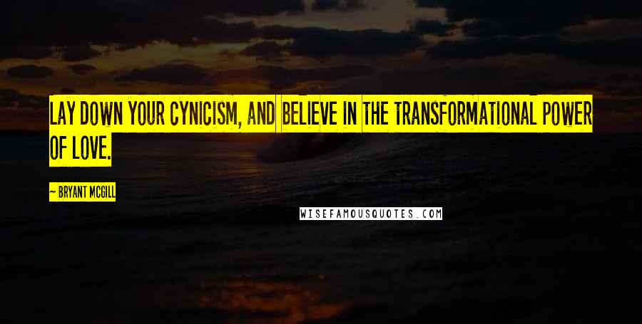 Bryant McGill Quotes: Lay down your cynicism, and believe in the transformational power of love.