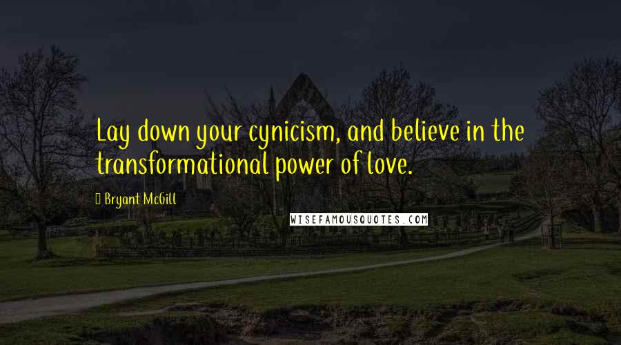 Bryant McGill Quotes: Lay down your cynicism, and believe in the transformational power of love.