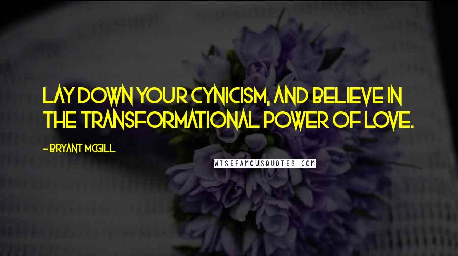 Bryant McGill Quotes: Lay down your cynicism, and believe in the transformational power of love.