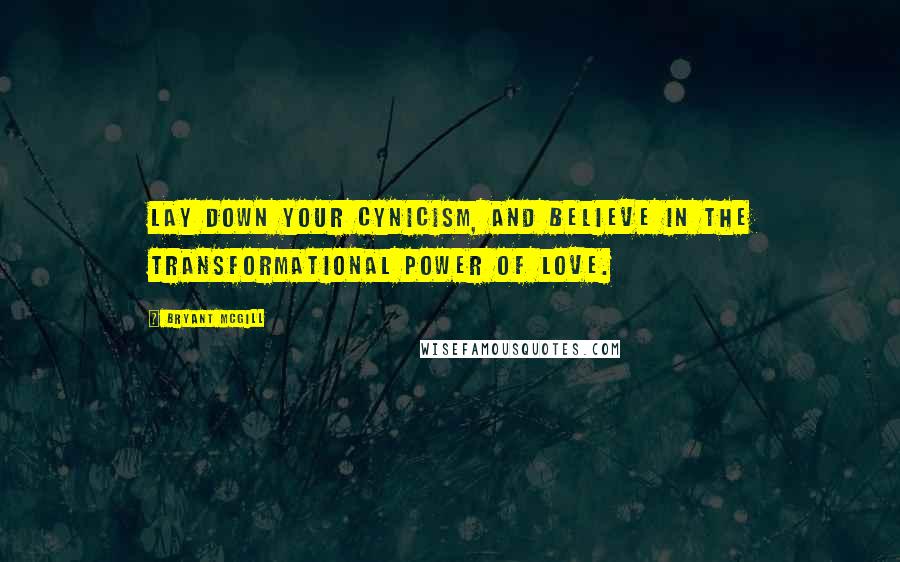 Bryant McGill Quotes: Lay down your cynicism, and believe in the transformational power of love.