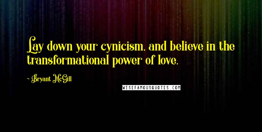 Bryant McGill Quotes: Lay down your cynicism, and believe in the transformational power of love.