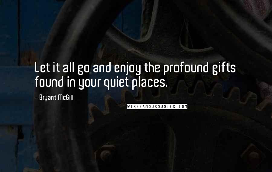 Bryant McGill Quotes: Let it all go and enjoy the profound gifts found in your quiet places.