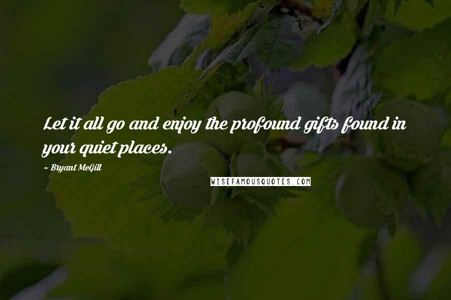 Bryant McGill Quotes: Let it all go and enjoy the profound gifts found in your quiet places.